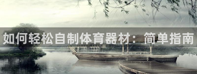 星欧娱乐联客服联系方式：如何轻松自制体育器材：简单指
