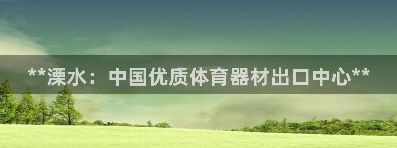 星奥娱乐艺人：**溧水：中国优质体育器材出口中心**