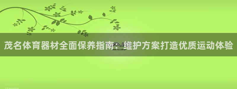星欧娱乐平台怎么样知乎：茂名体育器材全面保养指南：维
