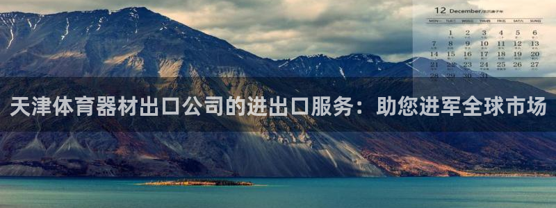 星欧娱乐是正规平台吗安全吗：天津体育器材出口公司的进