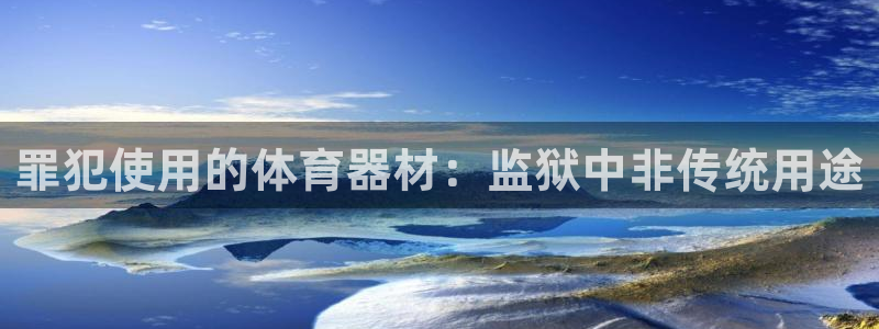 星欧娱乐平台测速线路怎么设置：罪犯使用的体育器材：监