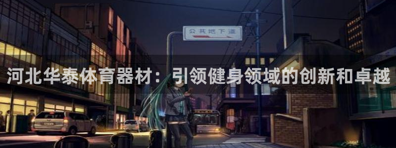 星欧娱乐伐官网注册：河北华泰体育器材：引领健身领域的