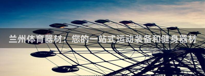 星欧娱乐平台怎么样可靠吗安全吗：兰州体育器材：您的一