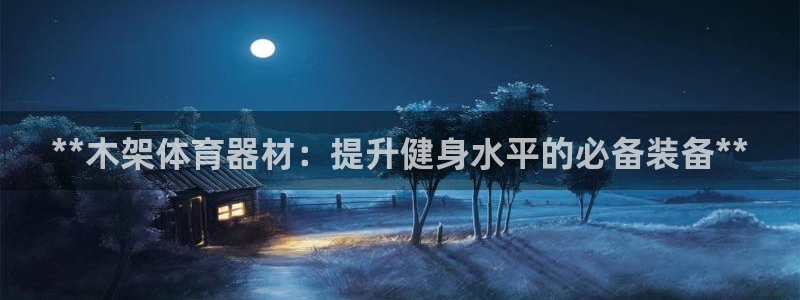 星欧娱乐平台测速线路怎么设置：**木架体育器材：提升