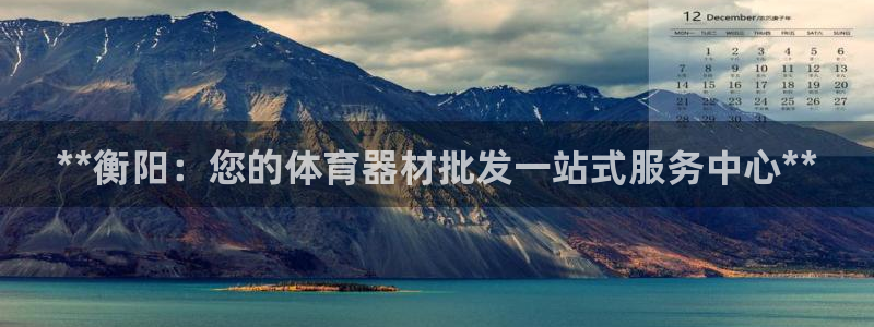 星游娱乐1官网下载：**衡阳：您的体育器材批发一站式