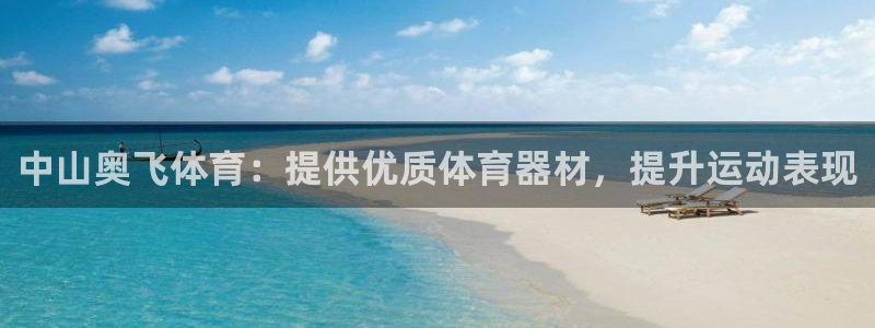 星欧娱乐是正规平台吗安全吗：中山奥飞体育：提供优质体