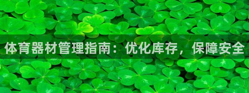 星奥娱乐旗下艺人：体育器材管理指南：优化库存，保障安