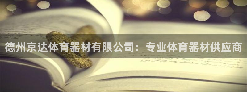 星欧娱乐平台怎么样啊知乎：德州京达体育器材有限公司：