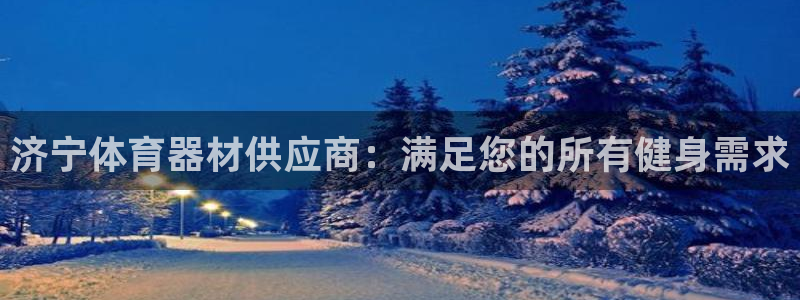 澳星国际娱乐集团：济宁体育器材供应商：满足您的所有健
