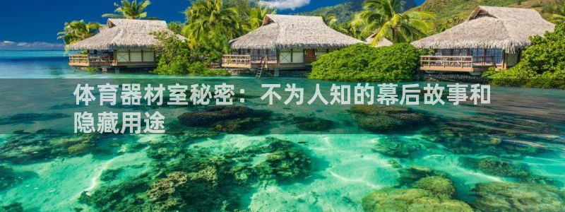 星欧娱乐测速软件下载：体育器材室秘密：不为人知的幕后
