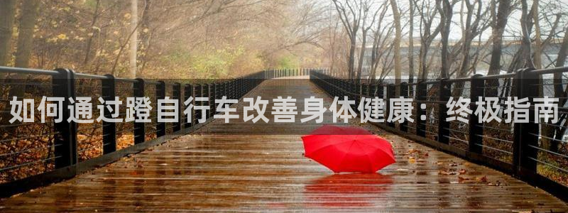 星欧娱乐属于什么档次的软件：如何通过蹬自行车改善身体