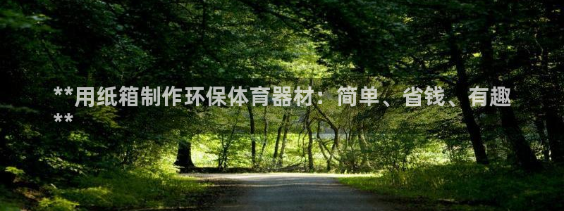星欧娱乐平台怎么样可靠吗：**用纸箱制作环保体育器材
