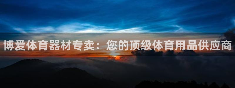 星欧娱乐联最新新闻：博爱体育器材专卖：您的顶级体育用