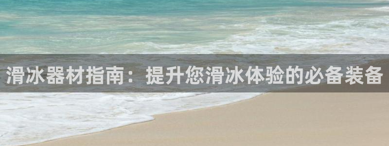 星欧娱乐测速：滑冰器材指南：提升您滑冰体验的必备装备