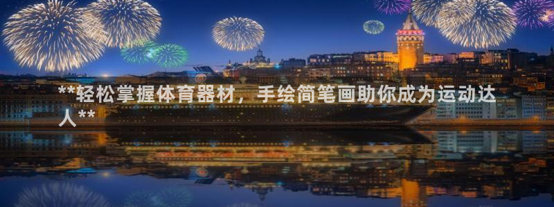 星奥娱乐艺人：**轻松掌握体育器材，手绘简笔画助你成