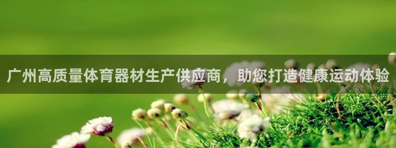 星欧娱乐官网下载安卓：广州高质量体育器材生产供应商，