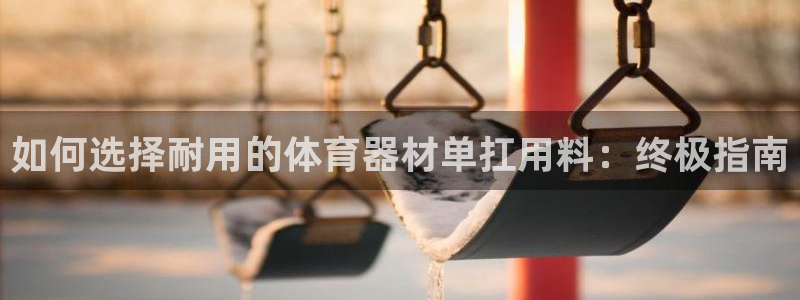 星欧娱乐退款电话人工服务：如何选择耐用的体育器材单扛