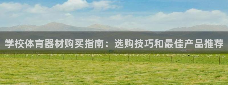 星欧娱乐平台道7O777：学校体育器材购买指南：选购