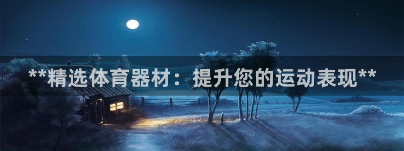星欧娱乐扣款时间查询方法：**精选体育器材：提升您的