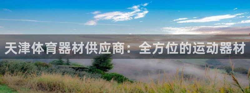 星欧娱乐扣款时间查询方法：天津体育器材供应商：全方位