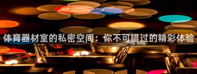 星欧娱乐的官方版本更新内容是什么：体育器材室的私密空