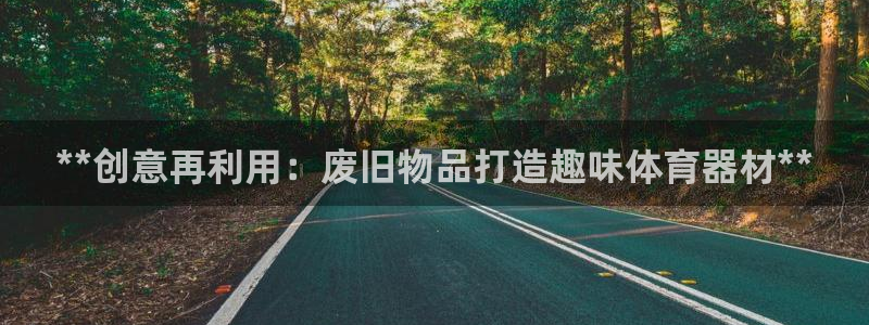 星澳娱乐公司地址：**创意再利用：废旧物品打造趣味体