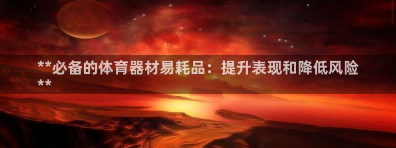 星奥娱乐待遇怎么样：**必备的体育器材易耗品：提升表