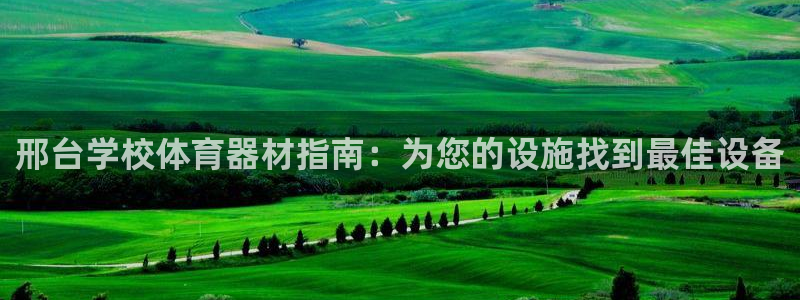 江苏星奥娱乐招艺人：邢台学校体育器材指南：为您的设施