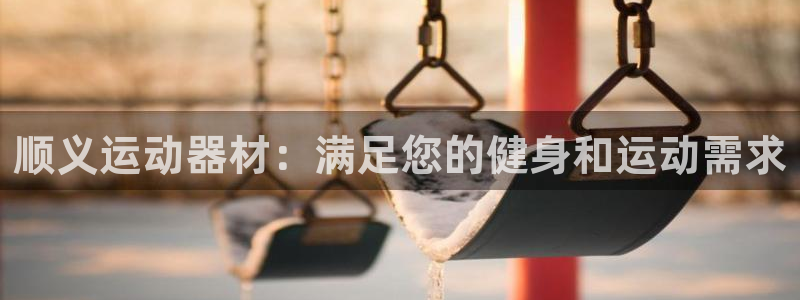 星奥娱乐微博：顺义运动器材：满足您的健身和运动需求