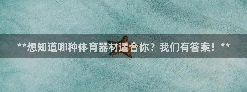 星欧娱乐挂机教程：**想知道哪种体育器材适合你？我们