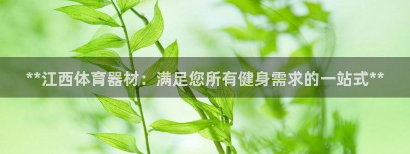 星欧娱乐是正规平台吗知乎文章：**江西体育器材：满足