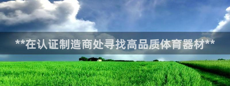 星欧娱乐官网下载：**在认证制造商处寻找高品质体育器