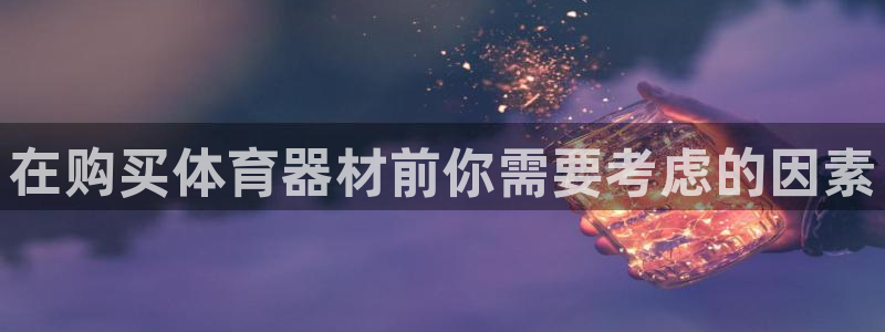 星娱乐彩票网：在购买体育器材前你需要考虑的因素