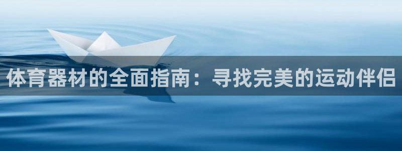 星澳娱乐公司简介：体育器材的全面指南：寻找完美的运动