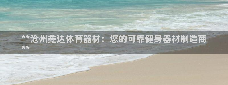 星欧娱乐平台道7O777：**沧州鑫达体育器材：您的