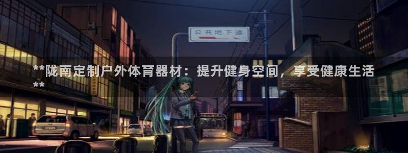 星欧娱乐的官方版本更新内容是什么：**陇南定制户外体