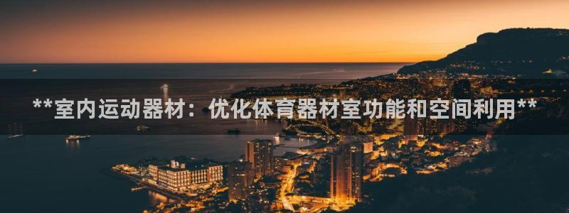 欧亿测速娱乐：**室内运动器材：优化体育器材室功能和