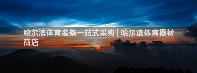 星乐娱乐官网：哈尔滨体育装备一站式采购 | 哈尔滨体