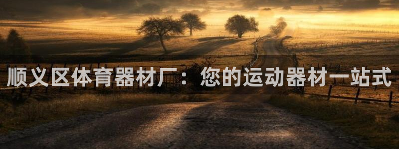 星欧娱乐v8.0.3最新版本更新内容介绍：顺义区体育