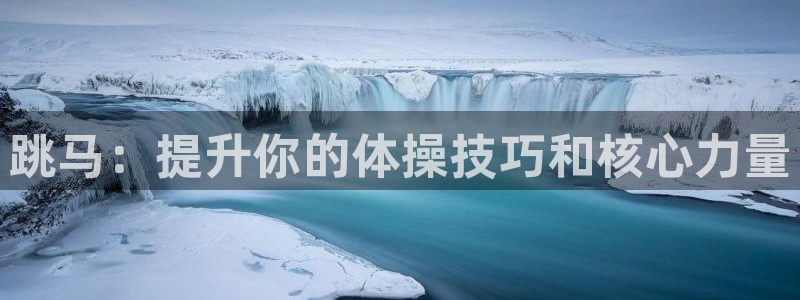 星欧娱乐平台道7O777：跳马：提升你的体操技巧和核
