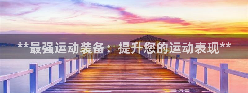 星欧娱乐扣钱步骤详解：**最强运动装备：提升您的运动