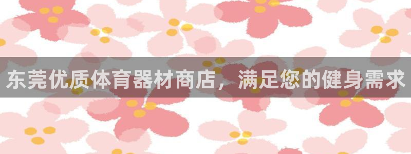 星欧娱乐官方客服联系方式是什么：东莞优质体育器材商店