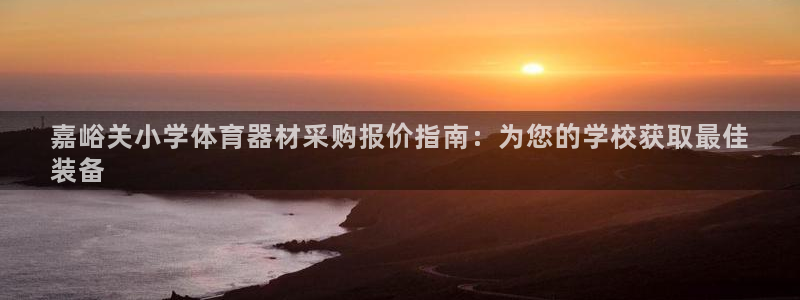 星游娱乐下载地址：嘉峪关小学体育器材采购报价指南：为