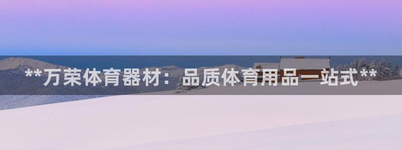 星欧娱乐联客服联系方式：**万荣体育器材：品质体育用