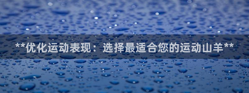 星欧娱乐公司简介：**优化运动表现：选择最适合您的运动山羊*