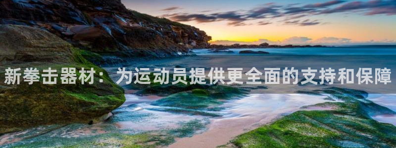 星欧娱乐最建议买的三个产品是什么呢：新拳击器材：为运动员提供