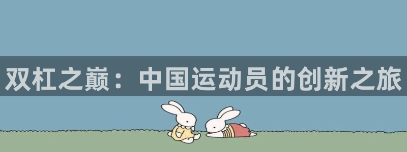 星欧娱乐官网下载：双杠之巅：中国运动员的创新之旅