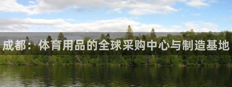 星乐娱乐官网：成都：体育用品的全球采购中心与制造基地