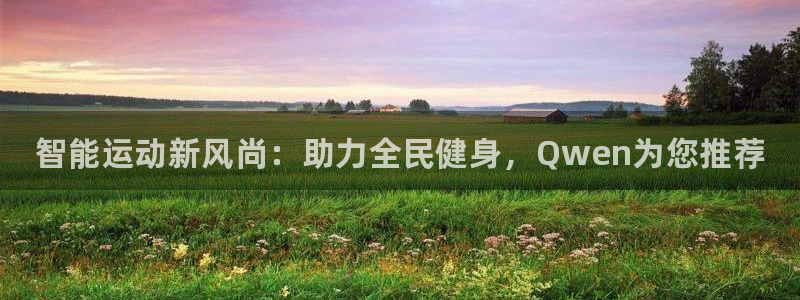 星澳娱乐公司怎么样：智能运动新风尚：助力全民健身，Qwen为