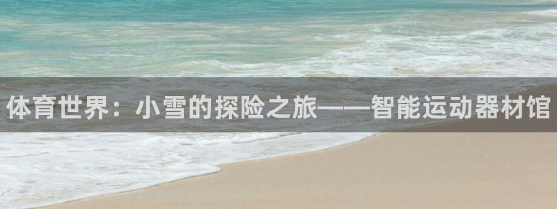 星欧娱乐扣款6II2是什么情况：体育世界：小雪的探险之旅——